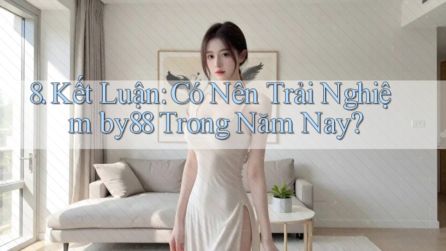 8. Kết Luận: Có Nên Trải Nghiệm by88 Trong Năm Nay?