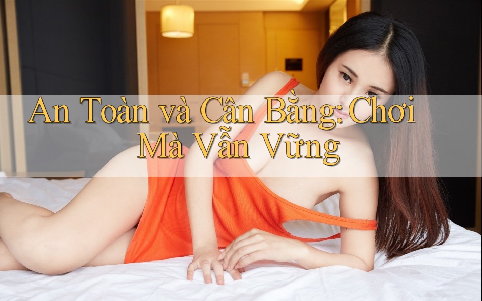An Toàn và Cân Bằng: Chơi Mà Vẫn Vững