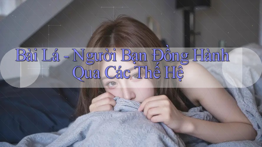 Bài Lá - Người Bạn Đồng Hành Qua Các Thế Hệ