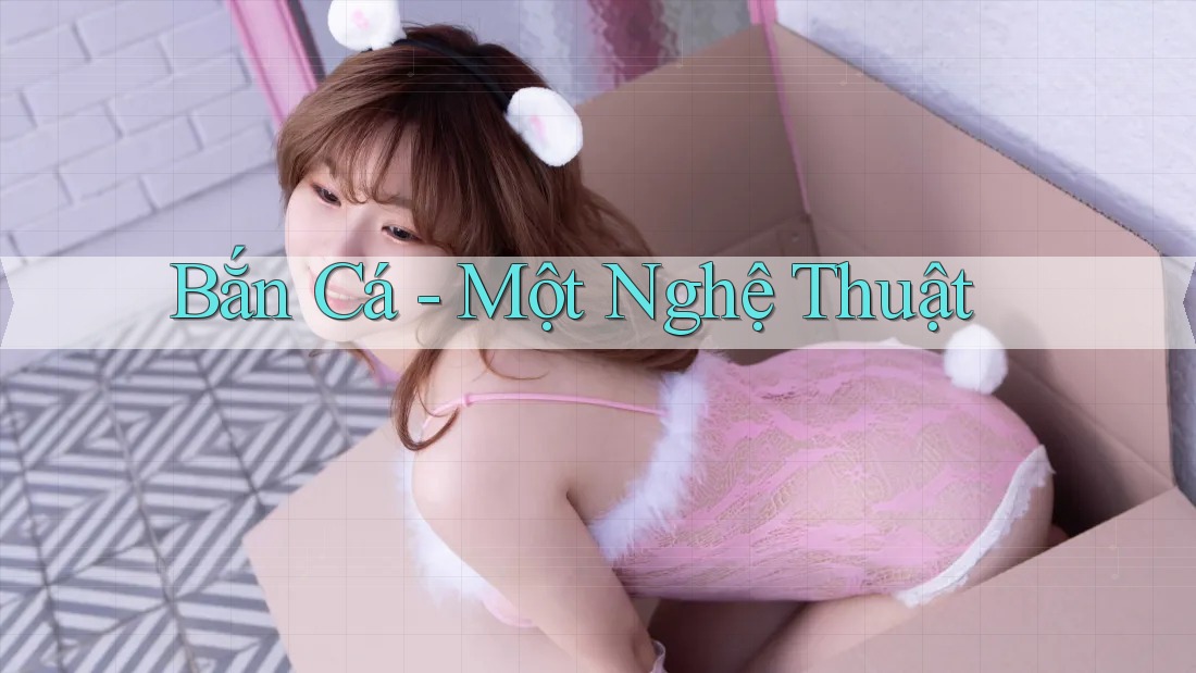 Bắn Cá - Một Nghệ Thuật Bắn Cá - Một Nghệ Thuật