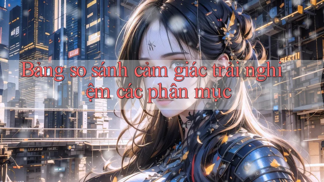 Bảng so sánh cảm giác trải nghiệm các phân mục