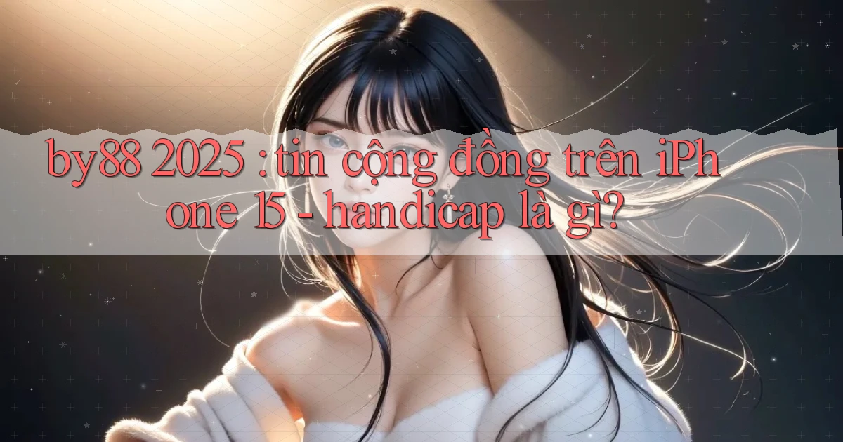 by88 2025 tin cộng đồng trên iPhone 15   handicap là gì
