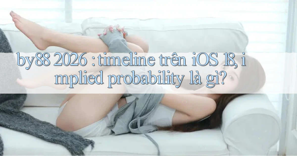 by88 2026 timeline trên iOS 18, implied probability là gì