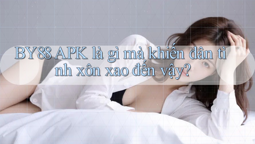 BY88 APK là gì mà khiến dân tình xôn xao đến vậy?