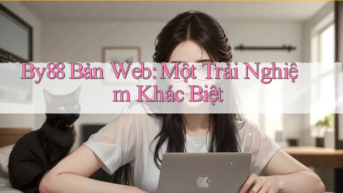 By88 Bản Web: Một Trải Nghiệm Khác Biệt