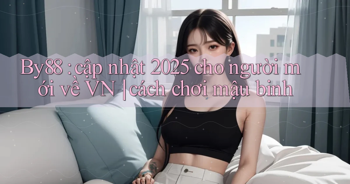 By88 cập nhật 2025 cho người mới về VN cách chơi mậu binh