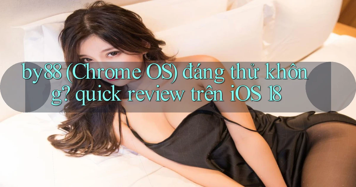 by88 (Chrome OS) đáng thử không quick review trên iOS 18
