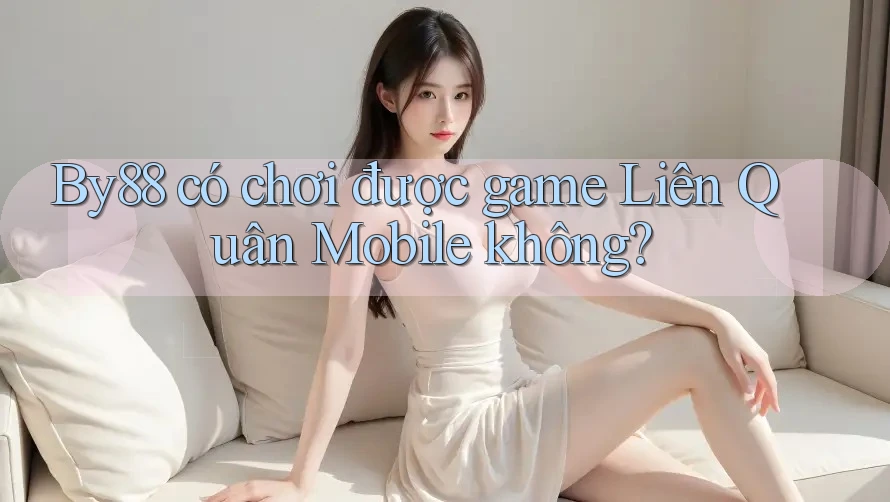 By88 có chơi được game Liên Quân Mobile không?