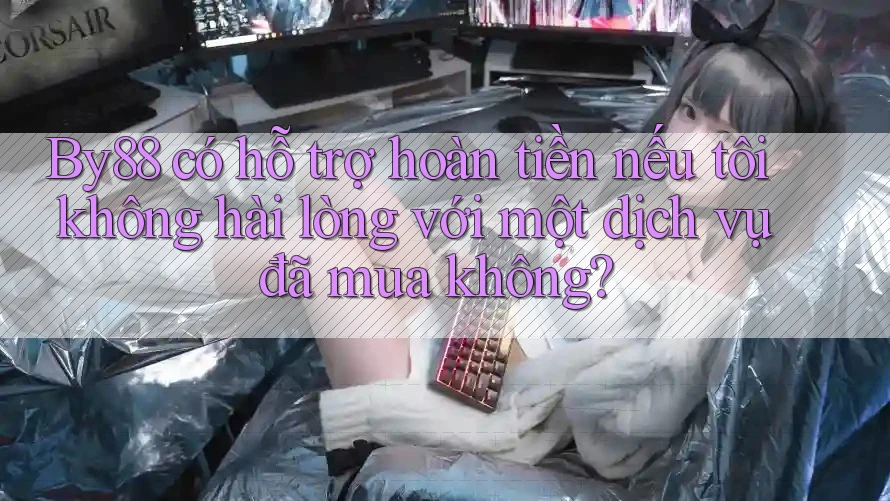 By88 có hỗ trợ hoàn tiền nếu tôi không hài lòng với một dịch vụ đã mua không?