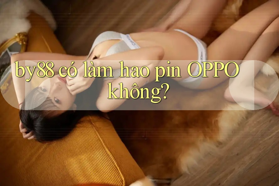 by88 có làm hao pin OPPO không?