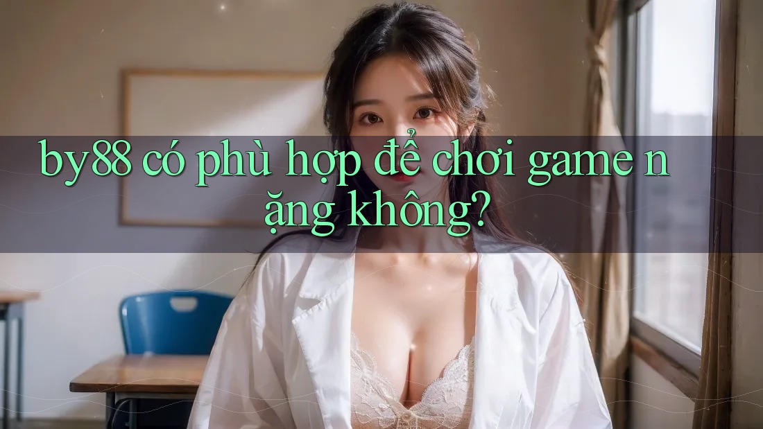 by88 có phù hợp để chơi game nặng không?