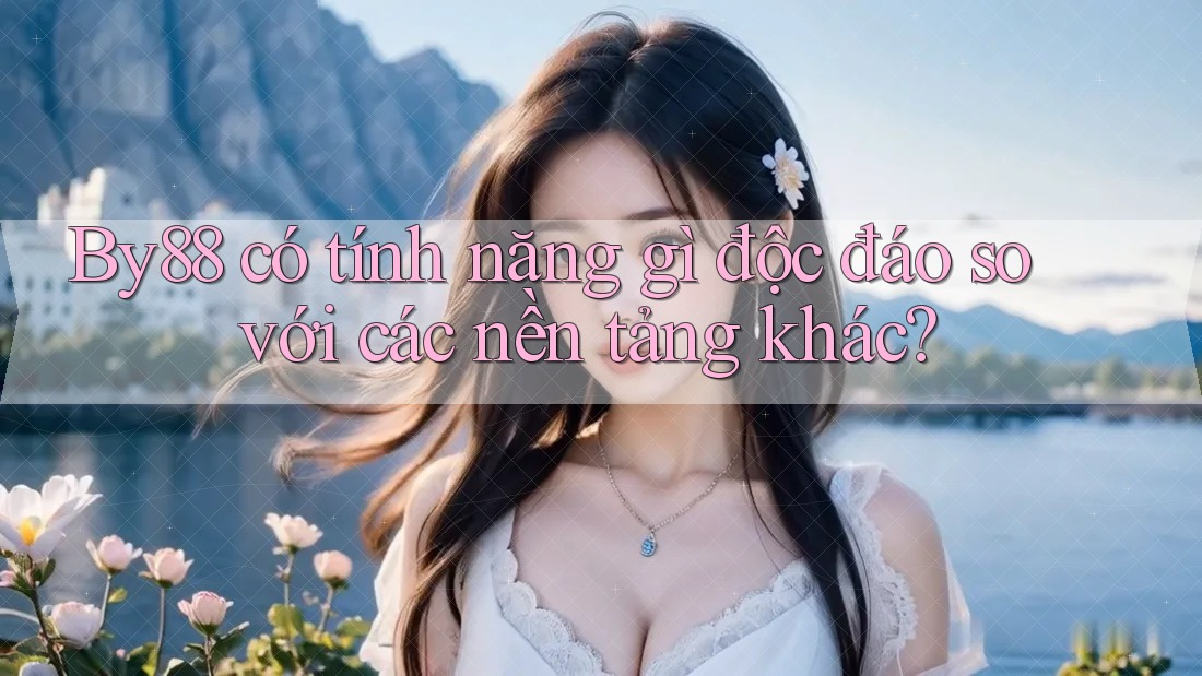 By88 có tính năng gì độc đáo so với các nền tảng khác?