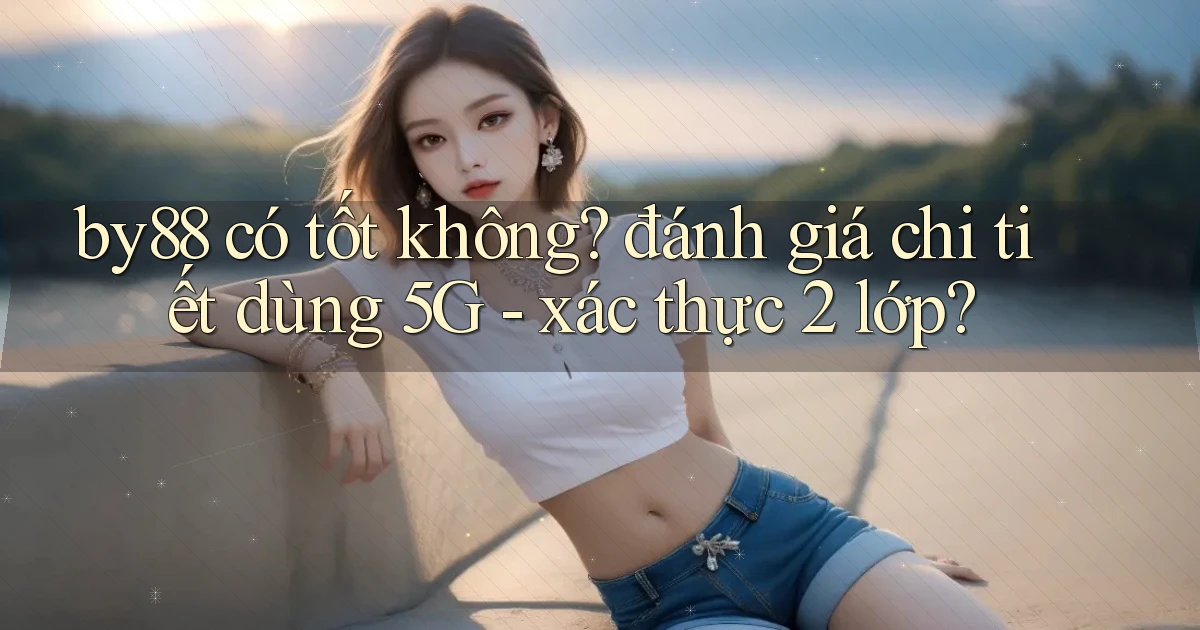 by88 có tốt không đánh giá chi tiết dùng 5G   xác thực 2 lớp