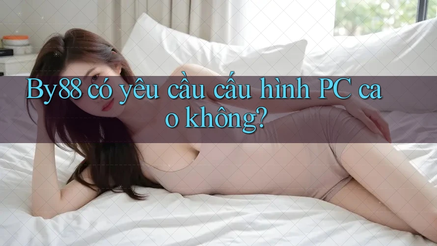 By88 có yêu cầu cấu hình PC cao không?