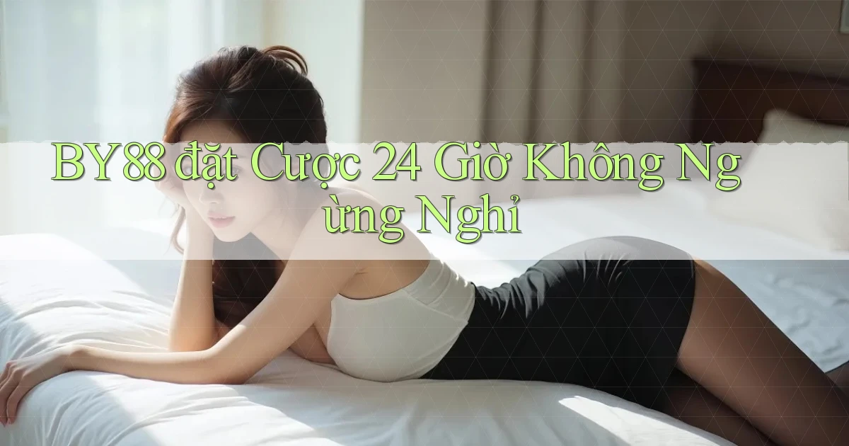 by88  đặt cược 24 giờ không ngừng nghỉ