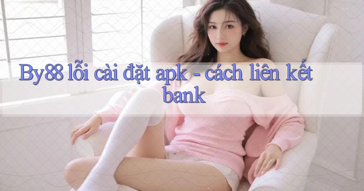 By88 lỗi cài đặt apk   cách liên kết bank