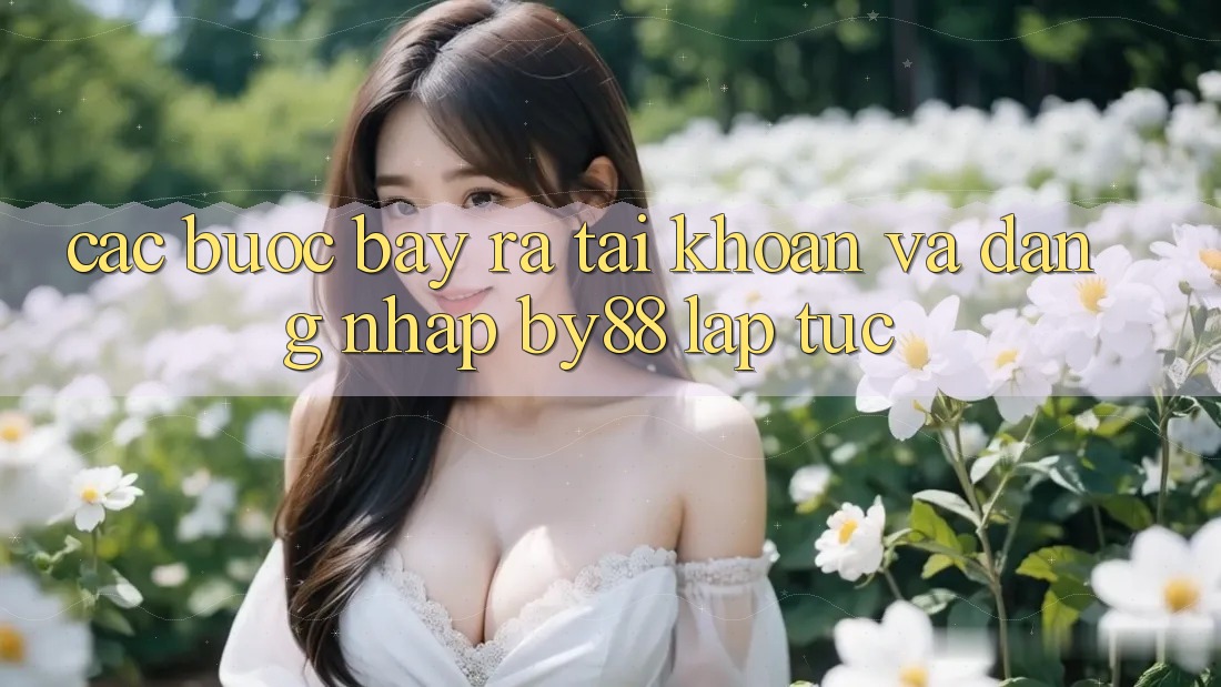 Các bước Bày ra tài khoản và Đăng Nhập by88 lập tức