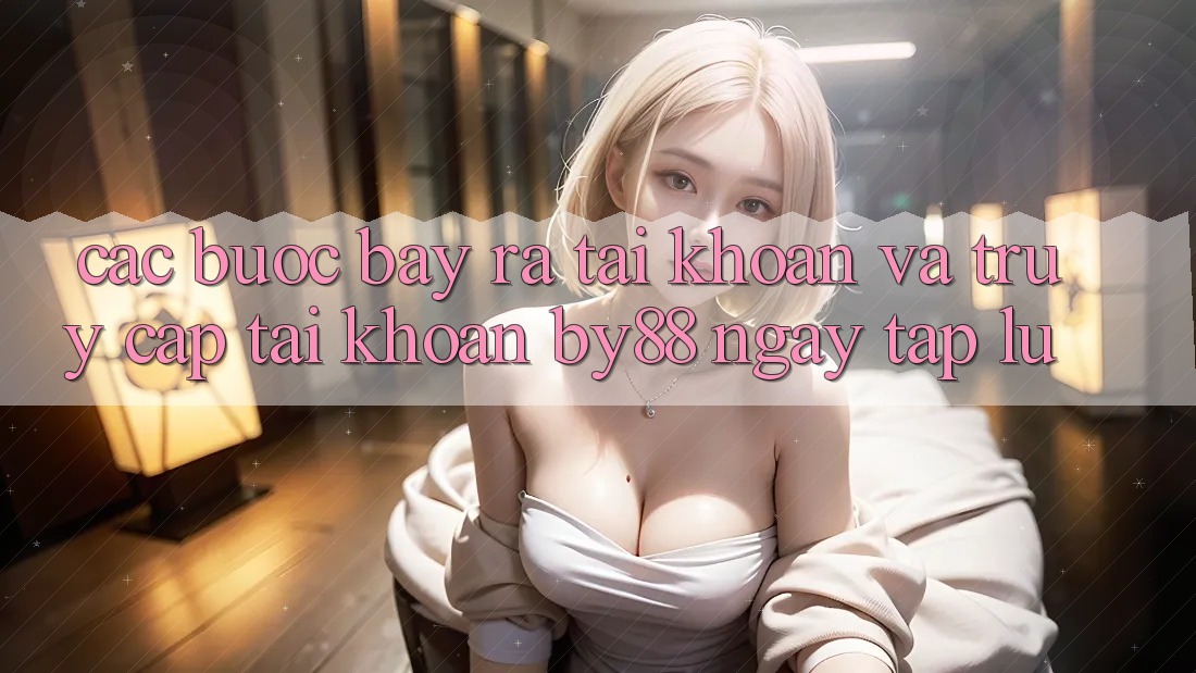 Các bước Bày ra tài khoản và Truy cập tài khoản by88 ngay tắp lự