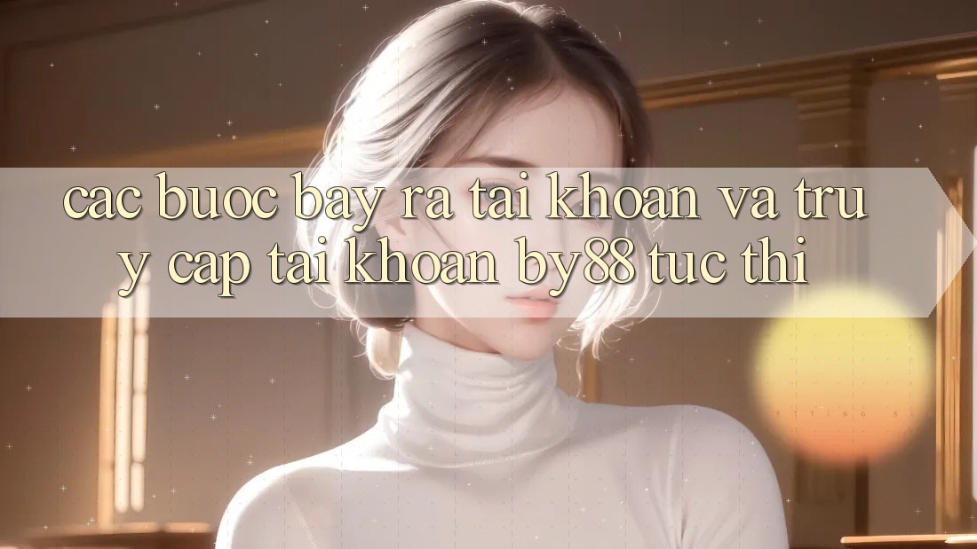 Các bước Bày ra tài khoản và Truy cập tài khoản by88 tức thì