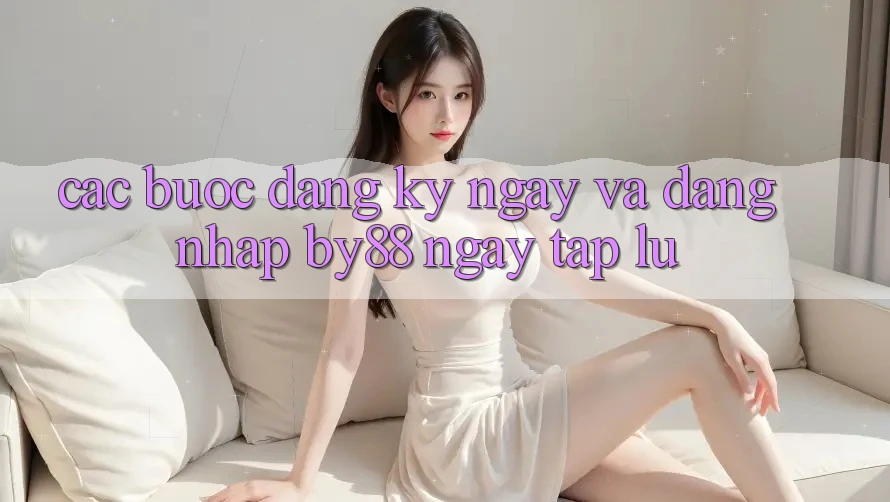 Các bước Đăng ký ngay và Đăng Nhập by88 ngay tắp lự