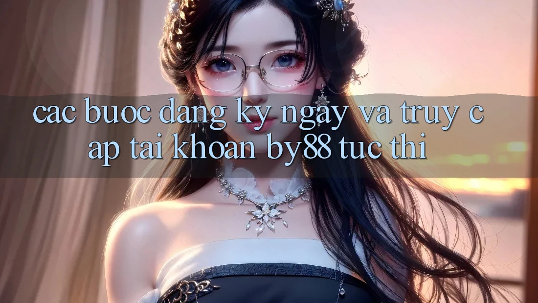 Các bước Đăng ký ngay và Truy cập tài khoản by88 tức thì