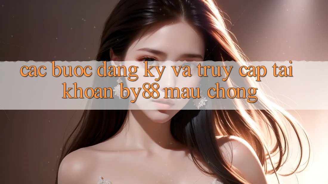Các bước Đăng Ký và Truy cập tài khoản by88 mau chóng