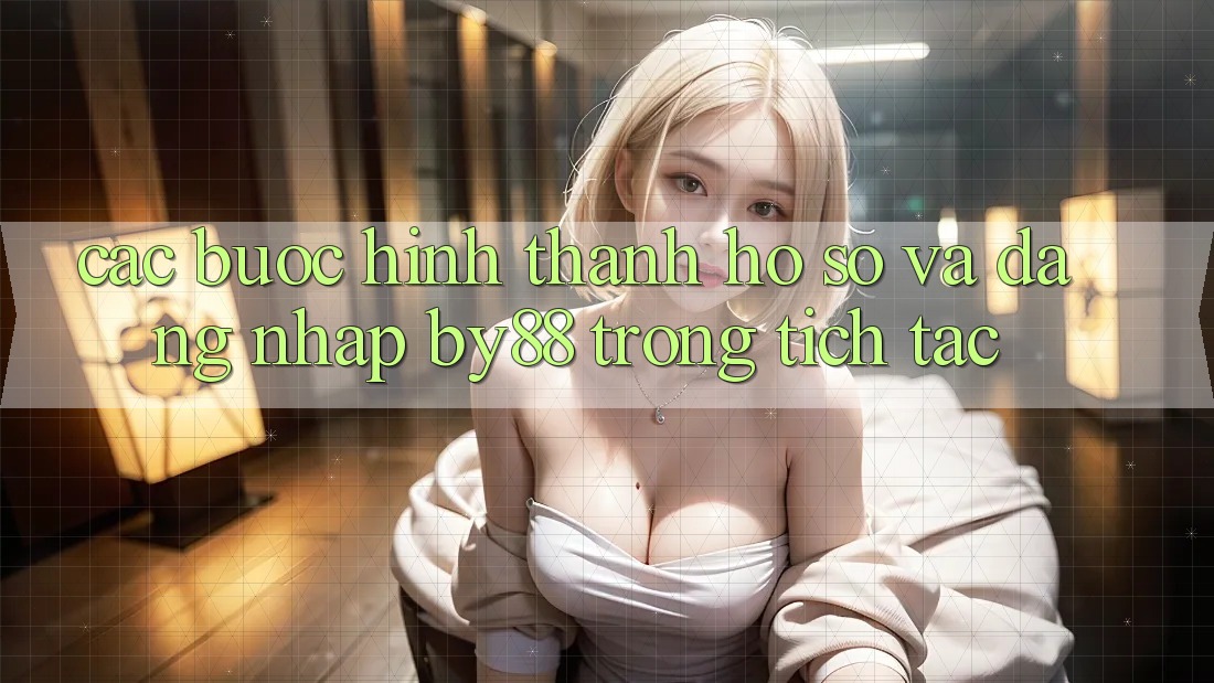 Các bước Hình thành hồ sơ và Đăng Nhập by88 trong tích tắc