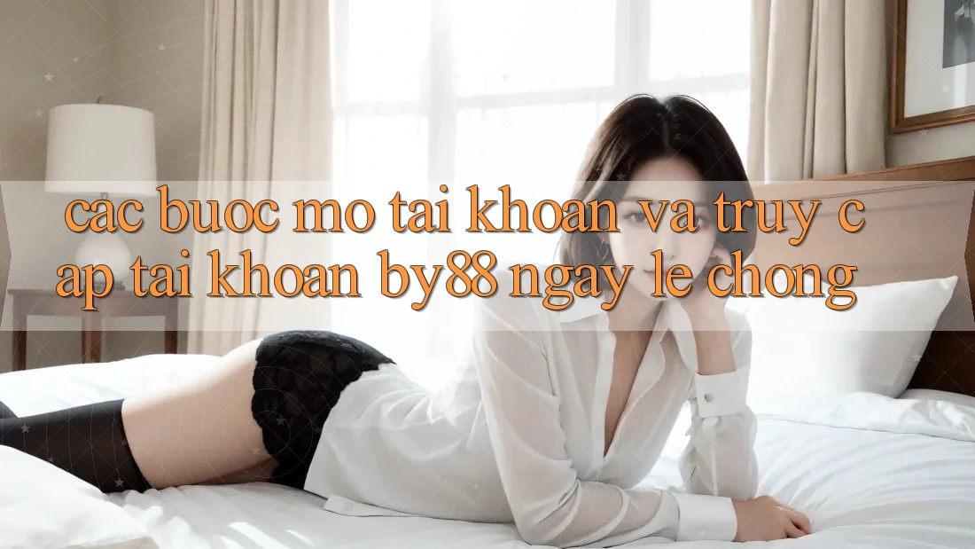Các bước Mở tài khoản và Truy cập tài khoản by88 ngay lẹ chóng
