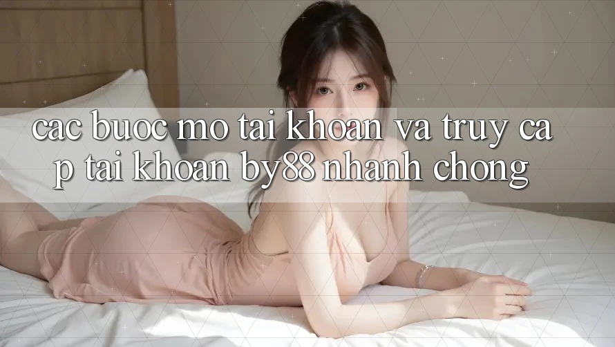 Các bước Mở tài khoản và Truy cập tài khoản by88 nhanh chóng