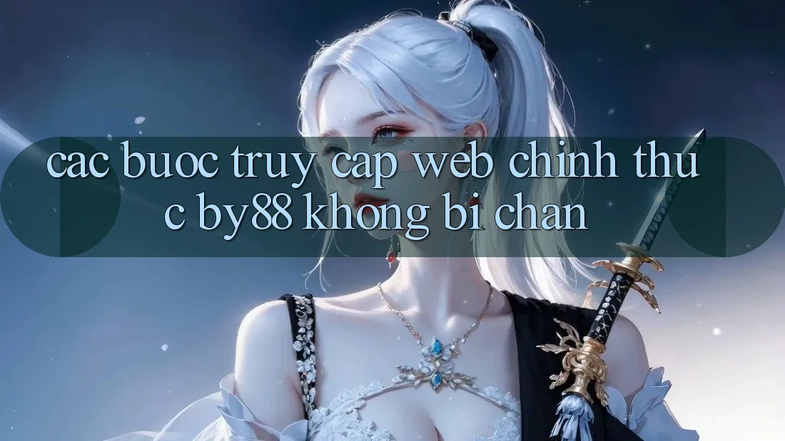 Các bước truy cập Web Chính Thức by88 không bị chặn