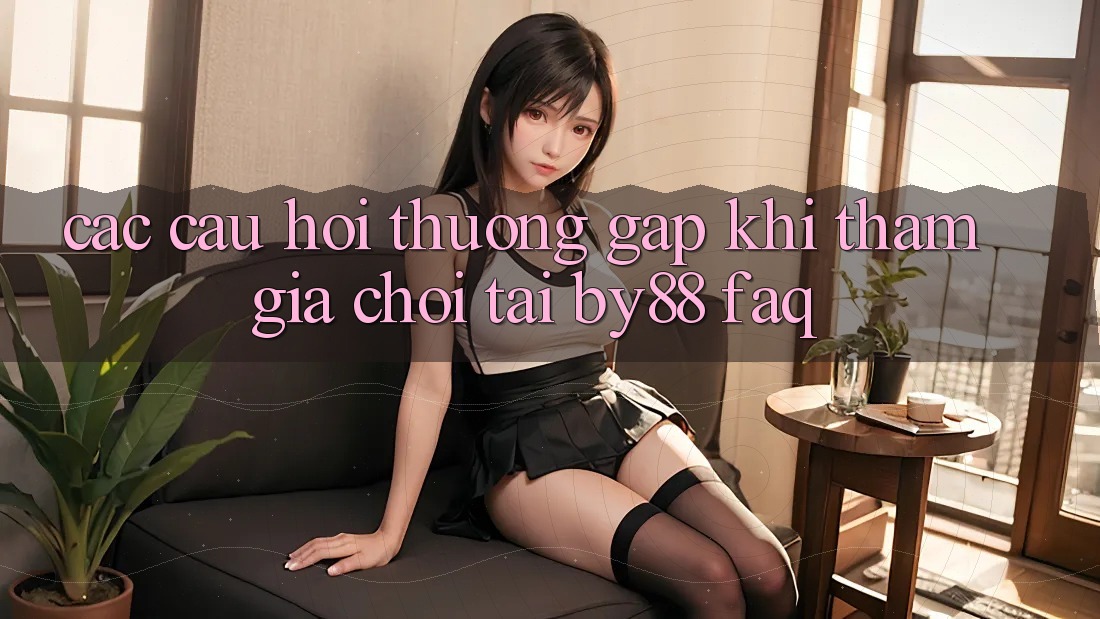 Các câu hỏi thường gặp khi tham gia chơi tại by88 (FAQ)