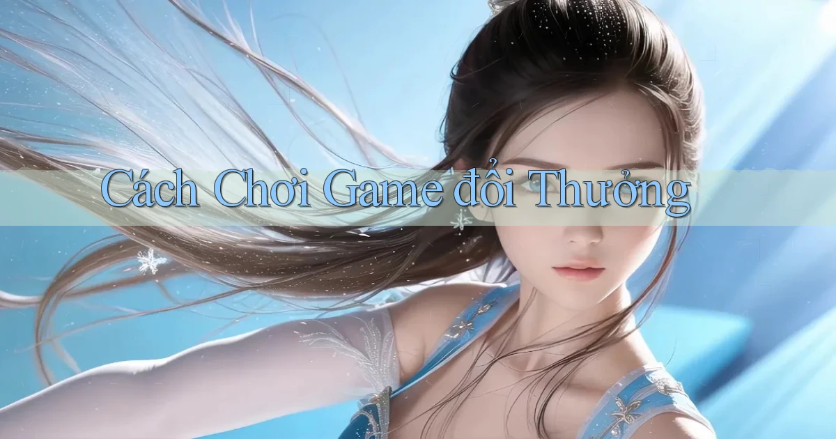 Cách chơi Game đổi thưởng
