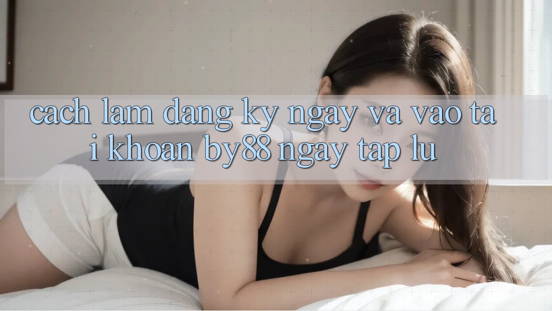 Cách làm Đăng ký ngay và Vào tài khoản by88 ngay tắp lự
