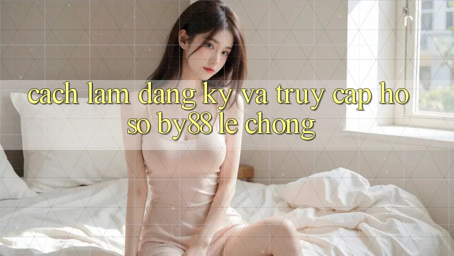 Cách làm Đăng Ký và Truy cập hồ sơ by88 lẹ chóng