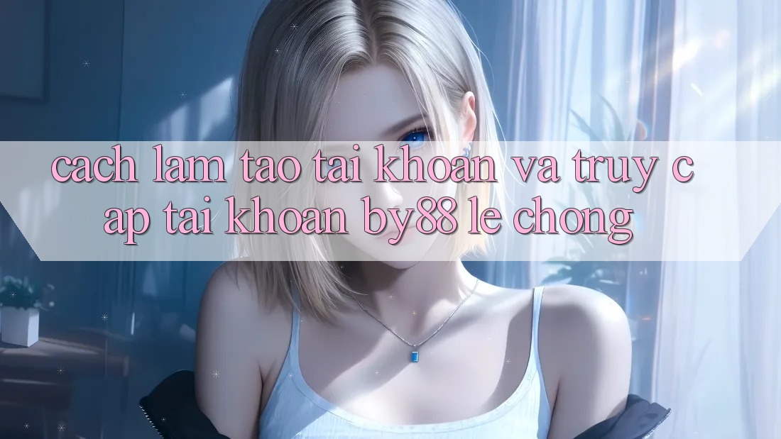 Cách làm Tạo tài khoản và Truy cập tài khoản by88 lẹ chóng