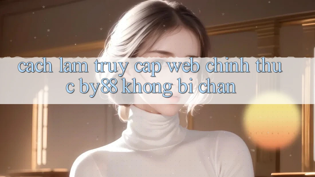 Cách làm truy cập Web Chính Thức by88 không bị chặn