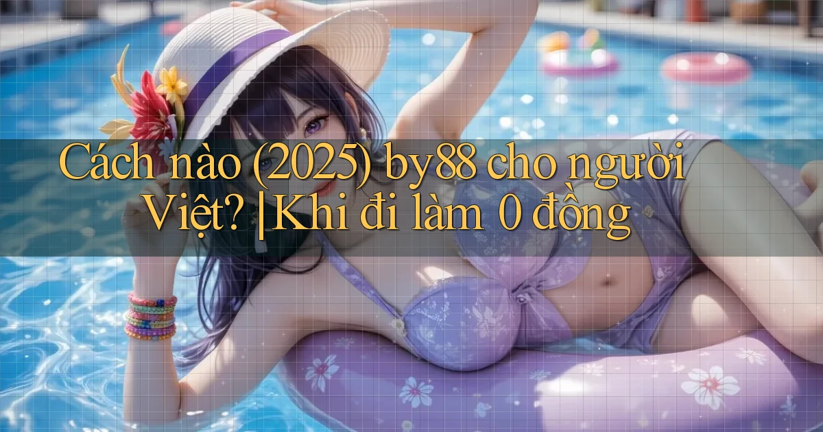 Cách nào (2025) by88 cho người Việt khi đi làm 0 đồng
