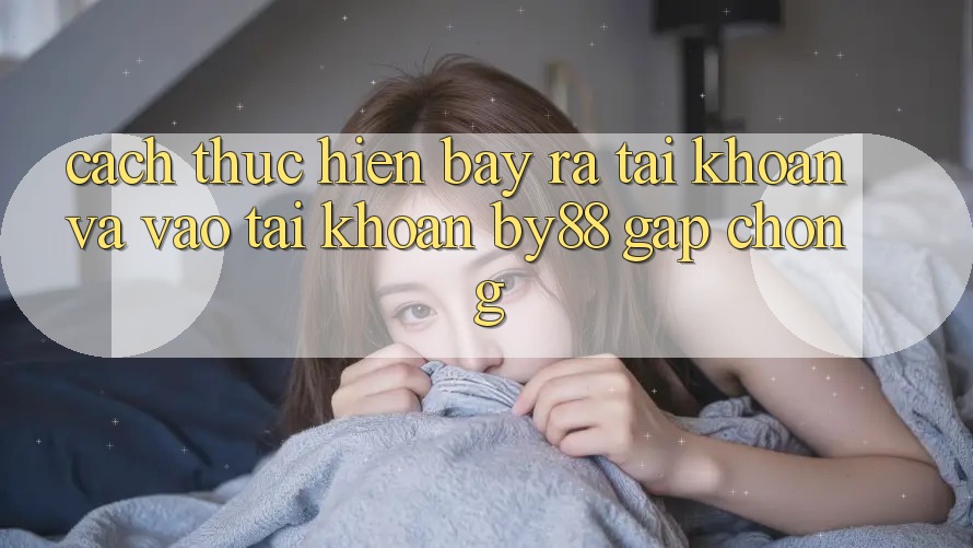 Cách thực hiện Bày ra tài khoản và Vào tài khoản by88 gấp chóng