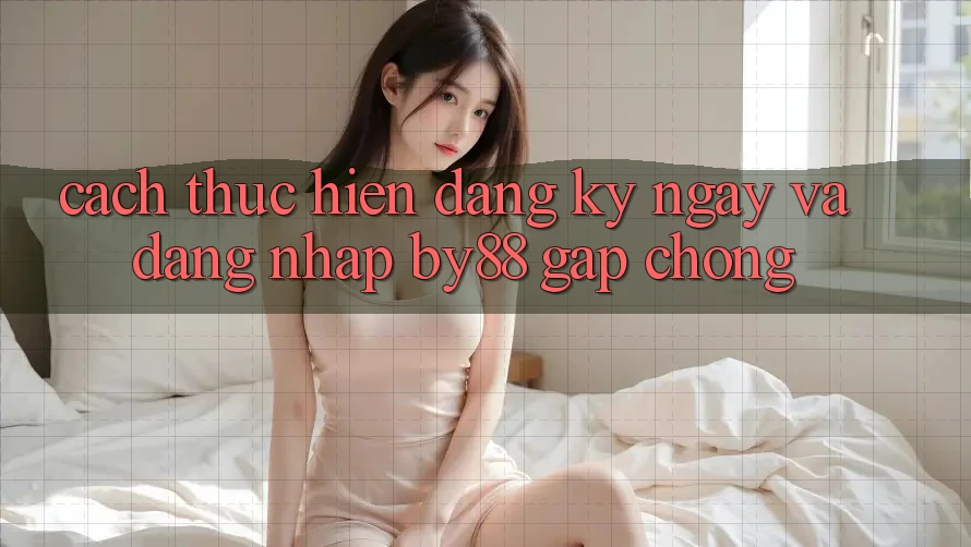 Cách thực hiện Đăng ký ngay và Đăng Nhập by88 gấp chóng