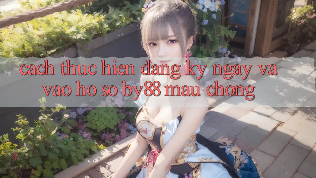 Cách thực hiện Đăng ký ngay và Vào hồ sơ by88 mau chóng
