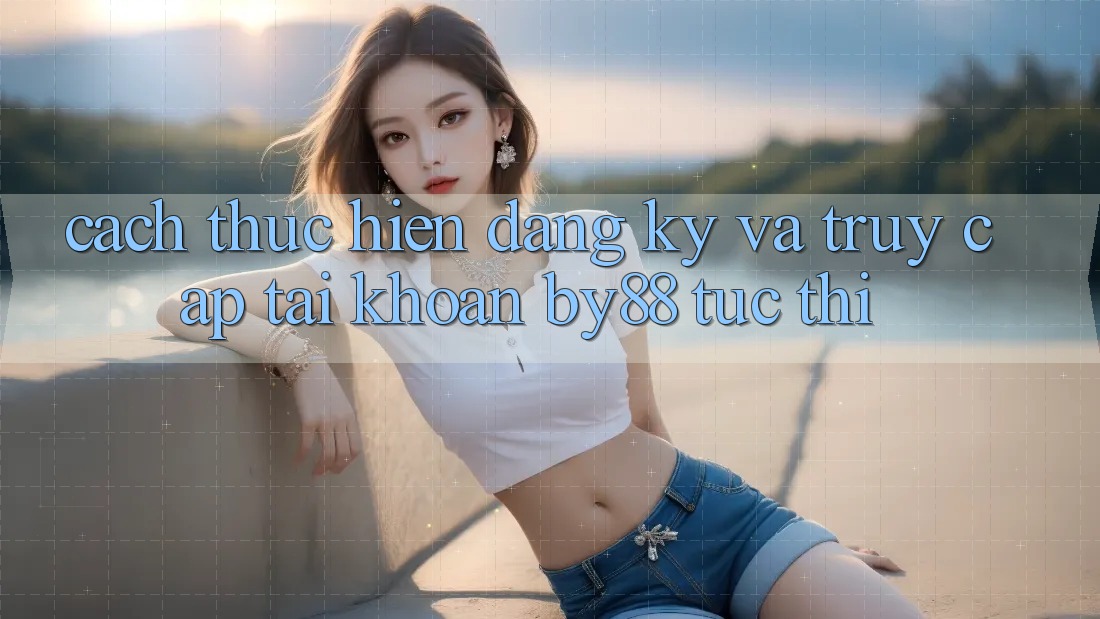 Cách thực hiện Đăng Ký và Truy cập tài khoản by88 tức thì