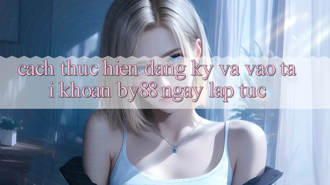 Cách thực hiện Đăng Ký và Vào tài khoản by88 ngay lập tức