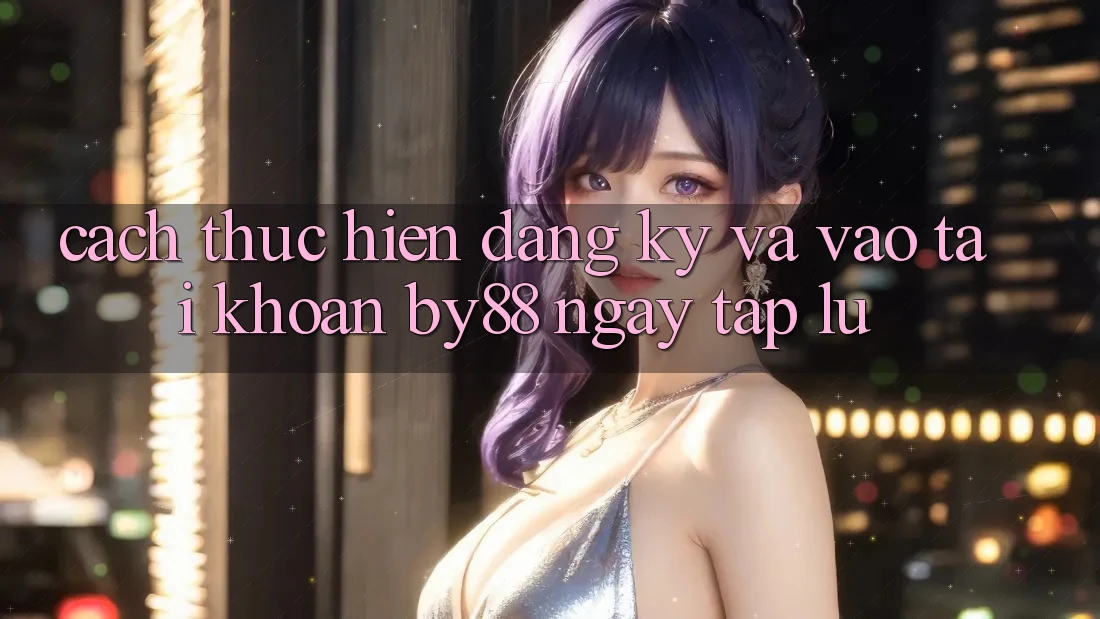 Cách thực hiện Đăng Ký và Vào tài khoản by88 ngay tắp lự