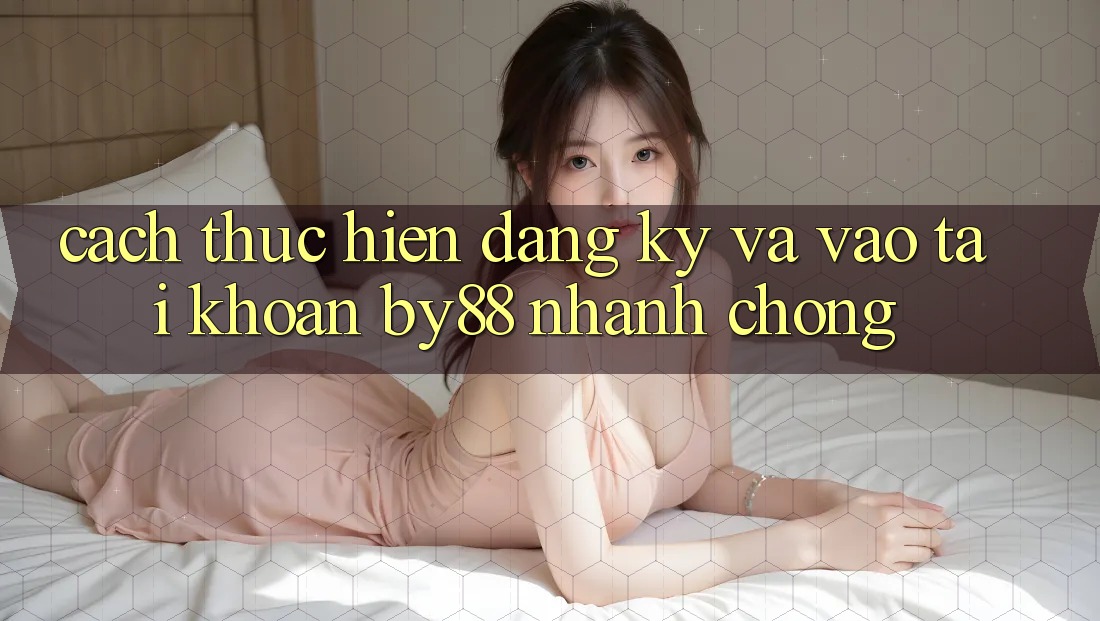 Cách thực hiện Đăng Ký và Vào tài khoản by88 nhanh chóng