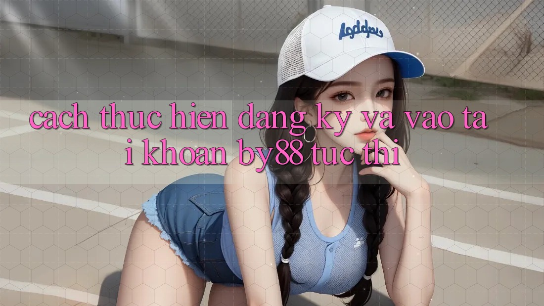 Cách thực hiện Đăng Ký và Vào tài khoản by88 tức thì
