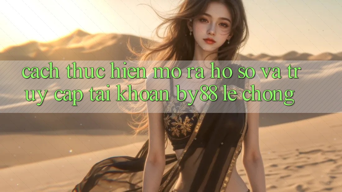 Cách thực hiện Mở ra hồ sơ và Truy cập tài khoản by88 lẹ chóng