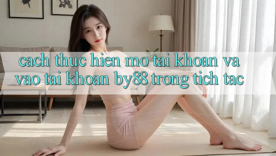 Cách thực hiện Mở tài khoản và Vào tài khoản by88 trong tích tắc