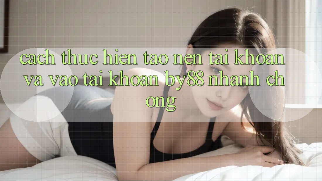 Cách thực hiện Tạo nên tài khoản và Vào tài khoản by88 nhanh chóng