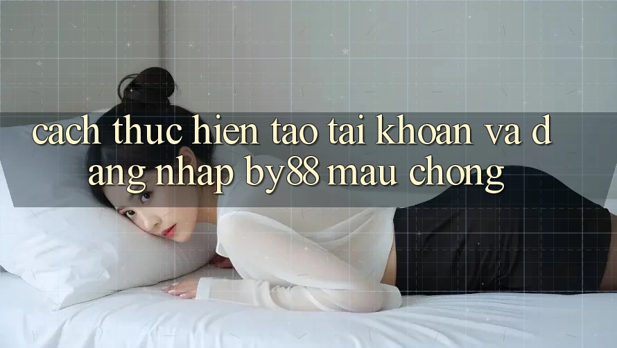 Cách thực hiện Tạo tài khoản và Đăng Nhập by88 mau chóng
