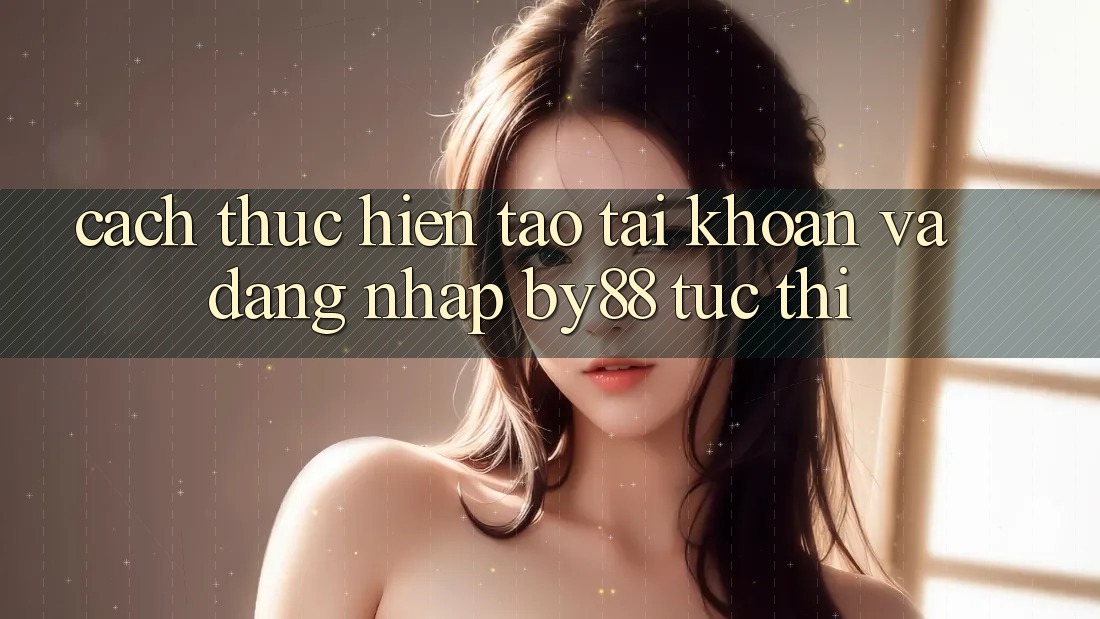 Cách thực hiện Tạo tài khoản và Đăng Nhập by88 tức thì